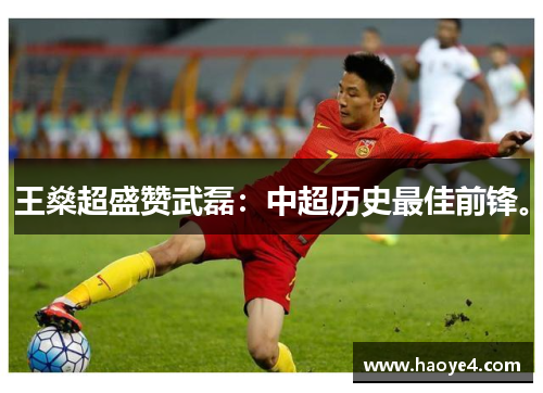 王燊超盛赞武磊：中超历史最佳前锋。