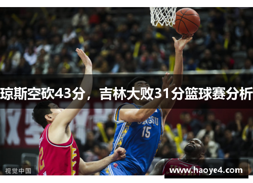 琼斯空砍43分，吉林大败31分篮球赛分析
